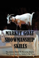 Market Goat Showmanship Skills: The Advice Make To Become Master The Showmanship Skills In No Time: How To Show A Goat In Showmanship B092KZFPN1 Book Cover