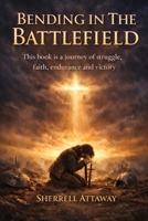Bending in the Battlefield: Finding Strength Through Prayer in the Midst of Life's Hardest Battles. B0GTD9H56W Book Cover