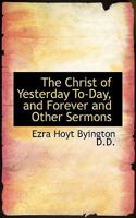 The Christ Of Yesterday, Today, And Forever: And Other Sermons 1167002717 Book Cover