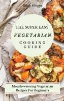 The Super Easy Vegetarian Cooking Guide: Mouth-watering Vegetarian Recipes For Beginners 1802695494 Book Cover