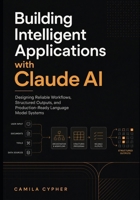 Building Intelligent Applications with Claude Ai: Designing Reliable Workflows, Structured Outputs, and Production-Ready Language Model Systems B0GZJDXTNZ Book Cover