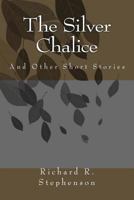 The Silver Chalice: And Other Short Stories 1492249890 Book Cover