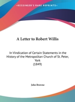 A Letter To Robert Willis: In Vindication Of Certain Statements In The History Of The Metropolitan Church Of St. Peter, York 1169586570 Book Cover