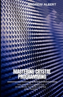 Mastering Crystal Programming: The Definitive Guide for Developers to Crush Coding Nightmares B0F5M2F651 Book Cover
