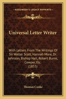 Universal Letter Writer: With Letters From The Writings Of Sir Walter Scott, Hannah More, Dr. Johnson, Bishop Hall, Robert Burns, Cowper, Etc. 1165149516 Book Cover