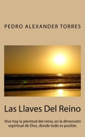 Las Llaves del Reino: Vive Hoy La Plenitud del Reino, En La Dimensi�n Espiritual de Dios, Donde Todo Es Posible. 1530376262 Book Cover