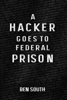 A Hacker Goes to Federal Prison 1493725122 Book Cover