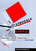 The Struggle for Utopia: Rodchenko, Lissitzky, Moholy-Nagy, 1917-1946 0226505162 Book Cover