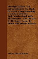 Principia Graeca - An Introduction to the Study of Greek, Comprehending Grammar, Delectus, and Exercise-Book with Vocabularies - For the Use of the Lo 1446032159 Book Cover