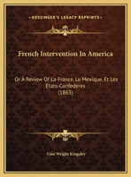 French Intervention In America: Or A Review Of La France, Le Mexique, Et Les Etats-Confederes 1359279342 Book Cover