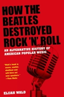 How the Beatles Destroyed Rock 'n' Roll: An Alternative History of American Popular Music 0195341546 Book Cover