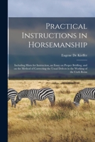 Practical Instructions in Horsemanship: Including Hints for Instruction, an Essay on Proper Bridling, and on the Method of Correcting the Usual Defects in the Working of the Curb Reins 1015365078 Book Cover