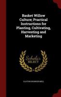 Basket Willow Culture: Practical Instructions For Planting Cultivating, Harvesting And Marketing 1015872433 Book Cover