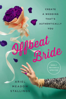 Offbeat Bride: Create a Wedding That's Authentically YOU 1580059244 Book Cover