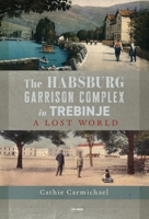 The Habsburg Garrison Complex in Trebinje: A Lost World 9633867703 Book Cover