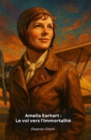 Amelia Earhart : Le vol vers l'immortalité: L'histoire extraordinaire de la pionnière qui a défié les cieux B0FSZ53TJG Book Cover