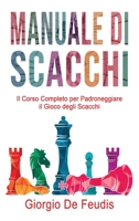 Manuale Di Scacchi: Il Corso Completo per Padroneggiare il Gioco degli Scacchi. Impara a giocare da zero, scegli le strategie vincenti e diventa un professionista. 1802328513 Book Cover