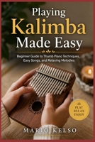Playing Kalimba Made Easy: Beginner Guide to Thumb Piano Techniques, Easy Songs, and Relaxing Melodies B0H4CX2MM7 Book Cover