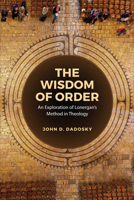 The Wisdom of Order: An Exploration of Lonergan's Method in Theology (Lonergan Studies) 1487554451 Book Cover