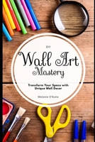 DIY Wall Art Mastery: Transform Your Space with Unique Wall Decor: An Overview of Inspiration B0CFCLX9QZ Book Cover