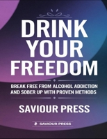 Drink Your Freedom: Break Free From Alcohol Addiction And Sober Up With Proven Methods B0DZDRNSCW Book Cover