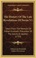 The History Of The Late Revolutions Of Persia V1: Taken From The Memoirs Of Father Krusinski, Procurator Of The Jesuits At Ispahan (1733) 0548872813 Book Cover