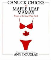 Canuck Chicks & Maple Leaf Mamas: Women of the Great White North - A Pop Culture Celebration of Canadian Women 155278312X Book Cover