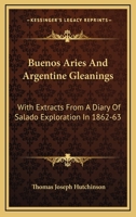 Buenos Aries And Argentine Gleanings: With Extracts From A Diary Of Salado Exploration In 1862-63 1163241490 Book Cover