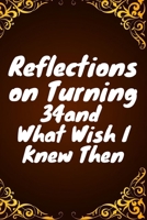 Reflections on Turning 34 and What Wish I Knew Then: 34 st Birthday Funny Gift for Men and Women. Fun, Practical And Classy Alternative to a Card B0851LWVRS Book Cover