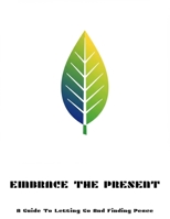 Embrace The Present: A Guide To Letting Go And Finding Peace B0FNLKWVZ6 Book Cover