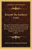 Beneath The Southern Cross: Being The Impressions Gained On A Tour Through Australasia And South Africa On Behalf Of The Church Of England Men's Society 1436787289 Book Cover