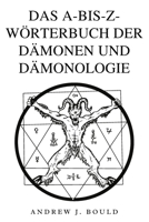 Das A-bis-Z-Wörterbuch der Dämonen und Dämonologie: Ein umfassender Leitfaden zu mythischen Wesen, dunklen Ritualen, alten und esoterischen Traditionen (German Edition) B0DD54KGFB Book Cover