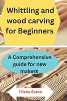 Whittling and wood carving for Beginners: A Comprehensive guide for new makers B0DWMTPQ6T Book Cover