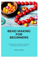 BEAD MAKING FOR BEGINNERS: A BEGINNER'S GUIDE TO CREATING STUNNING BEADED JEWELRY B0C5P35XMN Book Cover