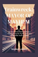 Trainwreck: Mayor of Mayhem: The Story of How Rob Ford Shook a City, Captivated the World, and Left an Unforgettable Mark on Politics B0F9TV1PHK Book Cover