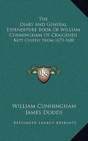 The Diary And General Expenditure Book Of William Cunningham Of Craigends, Commissioner To The Convention Of Estates And Member Of Parliament For Renfrewshire, Kept Chiefly From 1673 To 1680... 1277493421 Book Cover