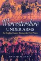 WORCESTERSHIRE UNDER ARMS: An English County During the Civil Wars 1399014382 Book Cover