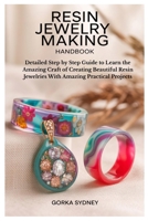 Resin Jewelry Making Handbook: Detailed Step by Step Guide to Learn the Amazing Craft of Creating Beautiful Resin Jewelries With Amazing Practical Projects B0FDL6BH7K Book Cover