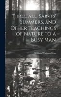 Three All-Saints' summers, and other teachings of nature to a busy man - Primary Source Edition 102144295X Book Cover