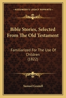 Bible Stories, Selected From The Old Testament: Familiarized For The Use Of Children 0469668997 Book Cover