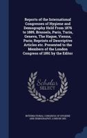 Reports of the International Congresses of Hygiene and Demography held from 1876 to 1889, Brussels, Paris, Turin, Geneva, The Hague, Vienna, Paris; ... of the London Congress of 1891 by the editor 1340000504 Book Cover