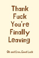 Thank Fuck You're Finally Leaving Oh and Erm..Good Luck: Leaving Gifts for Colleagues,Funny Joke Gifts for Work Colleagues ,Good Luck, Funny New Job ... Gifts, Gifts for Colleague, Goodbye Gifts 1693724499 Book Cover