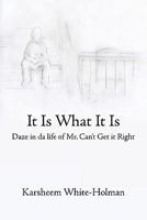It Is What It Is: Daze in Da Life of Mr. Can't Get It Right 1438967756 Book Cover