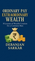 Ordinary Pay Extraordinary Wealth: 8 Lessons of Wealth Creation for a Common Man B0FJ89C8G5 Book Cover