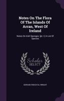 Notes On The Flora Of The Islands Of Arran, West Of Ireland: Notes On Irish Sponges, With A List Of Species (1868) 1342405021 Book Cover