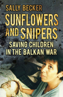 Sunflowers and Snipers: Saving Children in the Balkan War 0752483099 Book Cover