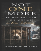 NOT ONE MORE: ENDING THE WAR ON ANIMALS IN OUR LIFETIME B0GS1TJ5WQ Book Cover