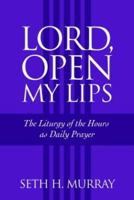 Lord, Open My Lips: The Liturgy of the Hours as Daily Prayer 0972520082 Book Cover