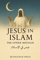 Jesus in Islam: The Other Messiah: What 2 Billion Muslims Believe About the Man Christians Call the Son of God (Bethlehem Press Series) B0FFMVV3HV Book Cover