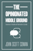The Opinionated Middle Ground: Consensus is Possible and Polarization is Curable 199082353X Book Cover